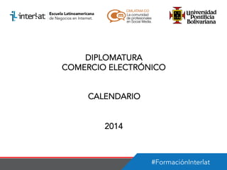 DIPLOMATURA
COMERCIO ELECTRÓNICO
CALENDARIO
2014

#FormaciónInterlat

 