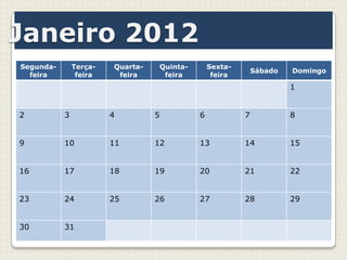 Janeiro 2012
Segunda-       Terça-   Quarta-   Quinta-       Sexta-
                                                             Sábado   Domingo
  feira         feira    feira     feira         feira
                                                                      1


2          3            4         5         6            7            8


9          10           11        12        13           14           15


16         17           18        19        20           21           22


23         24           25        26        27           28           29


30         31
 