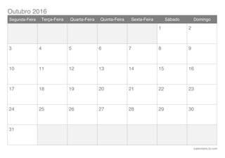 Outubro 2016
icalendario.br.com
Segunda-Feira Terça-Feira Quarta-Feira Quinta-Feira Sexta-Feira Sábado Domingo
1 2
3 4 5 6 7 8 9
10 11 12 13 14 15 16
17 18 19 20 21 22 23
24 25 26 27 28 29 30
31
 