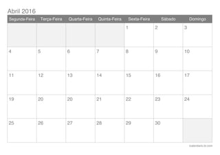 Abril 2016
icalendario.br.com
Segunda-Feira Terça-Feira Quarta-Feira Quinta-Feira Sexta-Feira Sábado Domingo
1 2 3
4 5 6 7 8 9 10
11 12 13 14 15 16 17
19 20 20 21 22 23 24
25 26 27 28 29 30
 