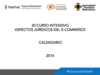 #FormaciónInterlat
20 CURSO INTENSIVO
ASPECTOS JURÍDICOS DEL E-COMMERCE
CALENDARIO
2014
 