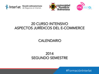 #FormaciónInterlat
20 CURSO INTENSIVO
ASPECTOS JURÍDICOS DEL E-COMMERCE
CALENDARIO
2014
SEGUNDO SEMESTRE
 
