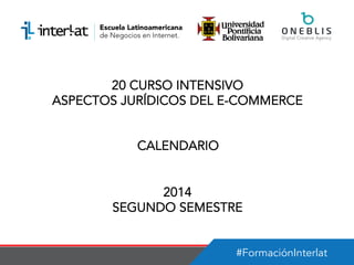 #FormaciónInterlat
20 CURSO INTENSIVO
ASPECTOS JURÍDICOS DEL E-COMMERCE
CALENDARIO
2014
SEGUNDO SEMESTRE
 