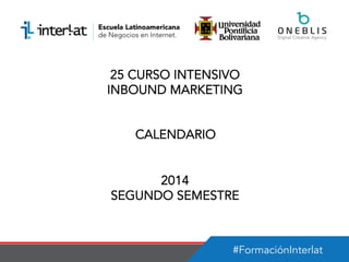 #FormaciónInterlat
25 CURSO INTENSIVO
INBOUND MARKETING
CALENDARIO
2014
SEGUNDO SEMESTRE
 