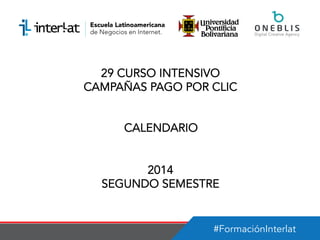 #FormaciónInterlat
29 CURSO INTENSIVO
CAMPAÑAS PAGO POR CLIC
CALENDARIO
2014
SEGUNDO SEMESTRE
 