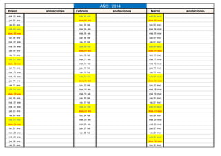 mié, 01 -ene . sáb, 01 -feb sáb, 01 -mar
jue, 02 -ene dom, 02 -feb dom, 02 -mar
vie, 03 -ene lun, 03 -feb lun, 03 -mar
sáb, 04 -ene mar, 04 -feb mar, 04 -mar
dom, 05 -ene mié, 05 -feb mié, 05 -mar
lun, 06 -ene jue, 06 -feb jue, 06 -mar
mar, 07 -ene vie, 07 -feb vie, 07 -mar
mié, 08 -ene sáb, 08 -feb sáb, 08 -mar
jue, 09 -ene dom, 09 -feb dom, 09 -mar
vie, 10 -ene lun, 10 -feb lun, 10 -mar
sáb, 11 -ene mar, 11 -feb mar, 11 -mar
dom, 12 -ene mié, 12 -feb mié, 12 -mar
lun, 13 -ene jue, 13 -feb jue, 13 -mar
mar, 14 -ene vie, 14 -feb vie, 14 -mar
mié, 15 -ene sáb, 15 -feb sáb, 15 -mar
jue, 16 -ene dom, 16 -feb dom, 16 -mar
vie, 17 -ene lun, 17 -feb lun, 17 -mar
sáb, 18 -ene mar, 18 -feb mar, 18 -mar
dom, 19 -ene mié, 19 -feb mié, 19 -mar
lun, 20 -ene jue, 20 -feb jue, 20 -mar
mar, 21 -ene vie, 21 -feb vie, 21 -mar
mié, 22 -ene sáb, 22 -feb sáb, 22 -mar
jue, 23 -ene dom, 23 -feb dom, 23 -mar
vie, 24 -ene lun, 24 -feb lun, 24 -mar
sáb, 25 -ene mar, 25 -feb mar, 25 -mar
dom, 26 -ene mié, 26 -feb mié, 26 -mar
lun, 27 -ene jue, 27 -feb jue, 27 -mar
mar, 28 -ene vie, 28 -feb vie, 28 -mar
mié, 29 -ene sáb, 29 -mar
jue, 30 -ene dom, 30 -mar
vie, 31 -ene lun, 31 -mar
Enero anotaciones Febrero anotaciones Marzo anotaciones
AÑO: 2014
 