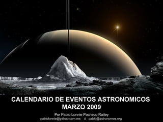 Por Pablo Lonnie Pacheco Railey pablolonnie@yahoo.com.mx  ó  pablo@astronomos.org  CALENDARIO DE EVENTOS ASTRONOMICOS  MARZO 2009 