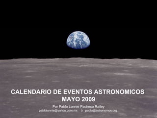 Por Pablo Lonnie Pacheco Railey
pablolonnie@yahoo.com.mx ó pablo@astronomos.org
CALENDARIO DE EVENTOS ASTRONOMICOS
MAYO 2009
 