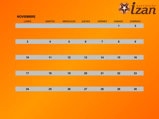 NOVIEMBRE
   LUNES    MARTES   MIERCOLES   JUEVES   VIERNES   SABADO   DOMINGO

                                                      1        2




    3         4         5          6        7         8        9




    10       11         12        13        14        15       16




    17       18         19        20        21        22       23




    24       25         26        27        28        29       30
 