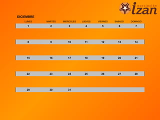 DICIEMBRE
   LUNES    MARTES   MIERCOLES   JUEVES   VIERNES   SABADO   DOMINGO

     1        2         3          4        5         6        7




     8        9         10        11        12        13       14




     15      16         17        18        19        20       21




     22      23         24        25        26        27       28




     29      30         31
 