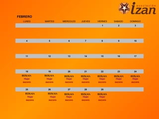 FEBRERO
   LUNES       MARTES       MIERCOLES   JUEVES     VIERNES    SABADO     DOMINGO
                                                      1          2          3




     4            5             6          7          8          9         10




     11           12           13         14         15         16         17




     18           19           20         21         22         23         24
  BIZKAIA      BIZKAIA       BIZKAIA    BIZKAIA    BIZKAIA    BIZKAIA    BIZKAIA
    Mujer        Mujer         Mujer      Mujer      Mujer      Mujer      Mujer
   mayores      mayores       mayores    mayores    mayores    mayores    mayores


     25           26           27         28         29
    BIZKAIA      BIZKAIA     BIZKAIA    BIZKAIA    BIZKAIA
      Mujer        Mujer       Mujer      Mujer      Mujer
     mayores      mayores     mayores    mayores    mayores
 
