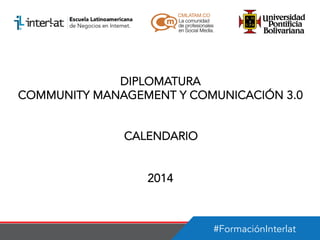 DIPLOMATURA
COMMUNITY MANAGEMENT Y COMUNICACIÓN 3.0
CALENDARIO
2014

#FormaciónInterlat

 