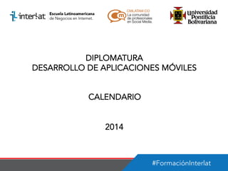 DIPLOMATURA
DESARROLLO DE APLICACIONES MÓVILES
CALENDARIO
2014

#FormaciónInterlat

 