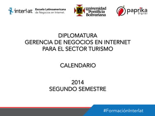#FormaciónInterlat
DIPLOMATURA
GERENCIA DE NEGOCIOS EN INTERNET
PARA EL SECTOR TURISMO
CALENDARIO
2014
SEGUNDO SEMESTRE
 