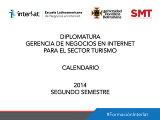 #FormaciónInterlat
DIPLOMATURA
GERENCIA DE NEGOCIOS EN INTERNET
PARA EL SECTOR TURISMO
CALENDARIO
2014
SEGUNDO SEMESTRE
 