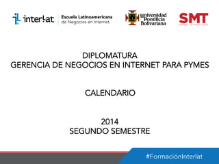 #FormaciónInterlat
DIPLOMATURA
GERENCIA DE NEGOCIOS EN INTERNET PARA PYMES
CALENDARIO
2014
SEGUNDO SEMESTRE
 