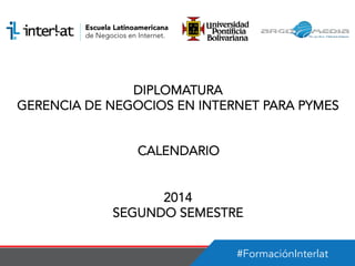 #FormaciónInterlat
DIPLOMATURA
GERENCIA DE NEGOCIOS EN INTERNET PARA PYMES
CALENDARIO
2014
SEGUNDO SEMESTRE
 