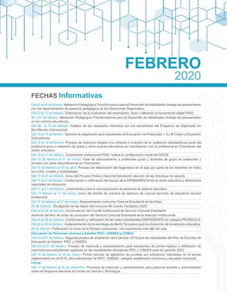 FECHAS Informativas
Del 03 al 05 de febrero. Mediación Pedagógica Transformadora para el Desarrollo de Habilidades (trabajo de planeamiento
con los departamentos de asesoría pedagógica de las Direcciones Regionales).
Del 03 al 11 de febrero. Elaboración de la evaluación del desempeño, título I utilizando la herramienta digital PIAD.
06 y 07 de febrero. Mediación Pedagógica Transformadora para el Desarrollo de Habilidades (trabajo de planeamiento
en los centros educativos).
Del 06 al 10 de febrero. Análisis de los resultados obtenidos por los estudiantes del Programa de Diplomado en
Bachillerato Internacional.
Del 10 al 14 de febrero. Semana de adaptación para estudiantes de Educación de Preescolar, I, II y III Ciclos y Educación
Diversificada.
Del 10 al 19 de febrero. Proceso de inducción dirigida a la cohesión e inclusión de la población estudiantil por parte del
profesor/a guía o maestra/o de grado y otros actores educativos en coordinación con el profesional en Orientación del
centro educativo.
Del 10 al 21 de febrero. Coordinador institucional PIAD, realiza la configuración inicial del SIGCE.
Del 10 de febrero al 31 de marzo. Fase de asesoramiento a profesores guías y docentes de grupo en preescolar y
primaria por parte del profesional en Orientación.
Del 10 de febrero al 03 de abril. Proceso de elaboración del diagnóstico en el aula por parte de los docentes en todos
los ciclos, niveles y modalidades.
Del 17 al 21 de febrero. Inicio del Proceso Político Electoral Estudiantil: elección de las directivas de sección.
Del 17 al 21 de febrero. Conformación o ratificación del equipo de la PERMANENCIA en el centro educativo y direcciones
regionales de educación.
Del 17 al 21 de febrero. Lineamientos para la reincorporación de personas al sistema educativo.
Del 17 febrero al 17 de marzo. Inicio del trámite de solicitud de apertura de nuevos servicios de educación técnica
profesional.
Del 17 de febrero al 27 de marzo. Asesoramiento instructivo Festival Estudiantil de las Artes.
20 de Febrero. Divulgación de las bases del concurso Mi Cuento Fantástico 2020.
Del 24 al 28 de febrero. Conformación del Comité Institucional de Servicio Comunal Estudiantil.
Apertura del libro de actas de conclusión del Servicio Comunal Estudiantil de la dirección institucional.
Del 24 al 28 de febrero. Conformación y ratificación de las redes estudiantiles EMPODÉRATE en colegios PROEDUCA.
Del 24 al 28 de febrero. Implementación de la estrategia de Alerta Temprana para la prevención de la exclusión educativa.
28 de febrero. Publicación en línea de la Revista conexiones: una experiencia más allá del aula.
Educación de Personas Jóvenes y Adultas IPEC, CINDEA y CONED
Del 03 al 07 de febrero. Segunda prueba de ampliación del II período 2019 para los estudiantes del Plan de Estudios de
Educación de Adultos: IPEC y CINDEA.
Del 03 al 07 de febrero. Proceso de matrícula y reconocimiento para estudiantes de primer ingreso y ratificación de
matrícula para estudiantes regulares en las modalidades educativas IPEC y CINDEA para el I período 2020.
Del 10 de febrero al 10 de marzo. Primer período de aplicación de pruebas por suficiencia, solicitadas en el tiempo
reglamentario en el 2019, para estudiantes de IPEC, CINDEA, colegios académicos nocturnos y escuelas nocturnas.
Ferias
Del 17 de febrero al 30 de setiembre. Procesos de inducción y asesoramiento para personal docente y administrativo
sobre el Programa Nacional de Ferias de Ciencia y Tecnología.
FEBRERO
2020
 