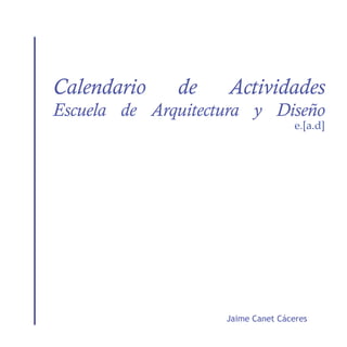Calendario    de    Actividades
Escuela de Arquitectura y Diseño
                                    e.[a.d]




                    Jaime Canet Cáceres