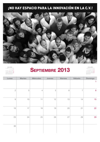 Septiembre 2013
    Agosto 2013                                                                                           Octubre 2013
L M X J V S         D                                                                                 L M X J V S         D
         1 2 3      4                                                                                    1 2 3 4 5        6
5 6 7 8 9 10        11                                                                                7 8 9 10 11 12      13
12 13 14 15 16 17   18                                                                                14 15 16 17 18 19   20
19 20 21 22 23 24   25                                                                                21 22 23 24 25 26   27
26 27 28 29 30 31                                                                                     28 29 30 31




   Lunes                     Martes        Miércoles       Jueves        Viernes        Sábado        Domingo
                                                                                                                               1



                         2             3               4             5              6             7                            8



                         9            10           11               12             13            14                        15



                     16               17           18               19             20            21                        22



                     23               24           25               26             27            28                        29



                     30
 