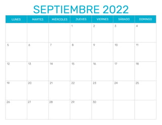 SEPTIEMBRE 2022
LUNES MARTES MIÉRCOLES JUEVES VIERNES SÁBADO DOMINGO
5
26
12
19
6
27 28 29 30
13
20
7
14
21
8
15
22
9
16
23
10
17
24
4
3
2
1
11
18
25
 