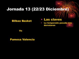 Jornada 13 (22/23 Diciembre) Las claves La temporada pasada nos derrotaron Pamesa Valencia  Bilbao Basket Vs 