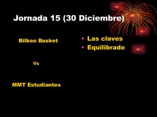 Jornada 15 (30 Diciembre) Las claves Equilibrado MMT Estudiantes Bilbao Basket Vs 