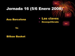 Jornada 16 (5/6 Enero 2008) Las claves Desequilibrado Axa Barcelona Bilbao Basket Vs 
