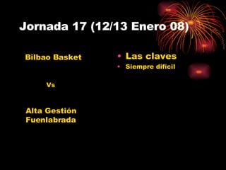 Jornada 17 (12/13 Enero 08) Las claves Siempre difícil Alta Gestión Fuenlabrada Bilbao Basket Vs 