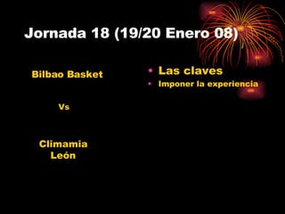 Jornada 18 (19/20 Enero 08) Las claves Imponer la experiencia Climamia León Bilbao Basket Vs 