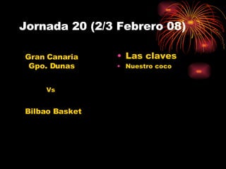 Jornada 20 (2/3 Febrero 08) Las claves Nuestro coco Gran Canaria Gpo. Dunas Bilbao Basket Vs 