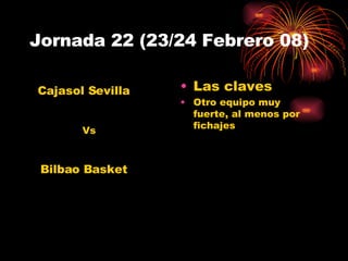 Jornada 22 (23/24 Febrero 08) Las claves Otro equipo muy fuerte, al menos por fichajes Cajasol Sevilla Bilbao Basket Vs 