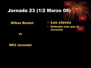Jornada 23 (1/2 Marzo 08) Las claves Defender más que el Joventut DKV Joventut Bilbao Basket Vs 