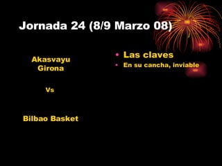 Jornada 24 (8/9 Marzo 08) Las claves En su cancha, inviable Akasvayu Girona Bilbao Basket Vs 