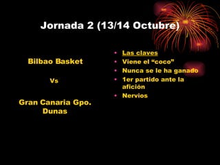 Jornada 2 (13/14 Octubre) Las claves Viene el “coco” Nunca se le ha ganado 1er partido ante la afición Nervios Gran Canaria Gpo. Dunas Bilbao Basket Vs 