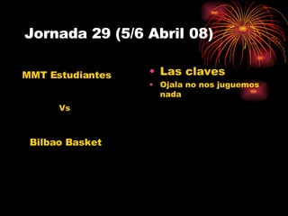 Jornada 29 (5/6 Abril 08) Las claves Ojala no nos juguemos nada MMT Estudiantes Bilbao Basket Vs 