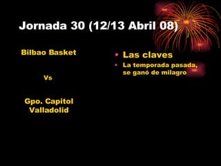 Jornada 30 (12/13 Abril 08) Las claves La temporada pasada, se ganó de milagro Gpo. Capitol Valladolid Bilbao Basket Vs 