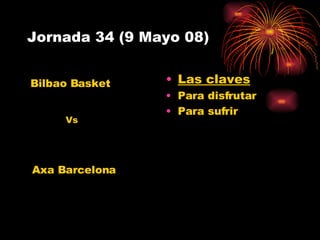 Jornada 34 (9 Mayo 08) Las claves Para disfrutar Para sufrir Axa Barcelona Bilbao Basket Vs 