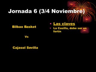 Jornada 6 (3/4 Noviembre) Las claves La Casilla, debe ser un fortín Cajasol Sevilla Bilbao Basket Vs 