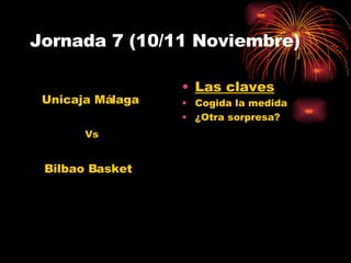 Jornada 7 (10/11 Noviembre) Las claves Cogida la medida ¿Otra sorpresa? Unicaja Málaga Bilbao Basket Vs 