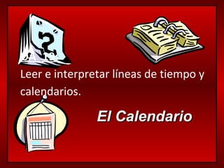 El CalendarioEl Calendario
OA_19:
Leer e interpretar líneas de tiempo y
calendarios.
 
