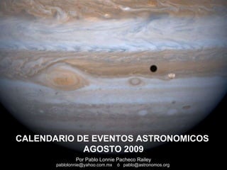 Por Pablo Lonnie Pacheco Railey pablolonnie@yahoo.com.mx  ó  pablo@astronomos.org  CALENDARIO DE EVENTOS ASTRONOMICOS  AGOSTO 2009 