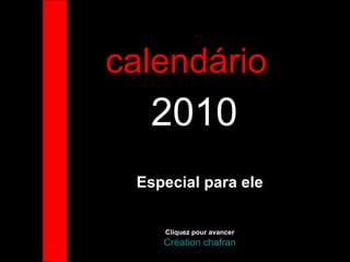 calendário  2010 Especial para ele Cliquez pour avancer Création chafran 