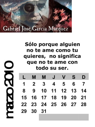 marzo 2010 Sólo porque alguien no te ame como tu quieres,   no significa que no te ame con todo su ser. L M M J V S D 1 2 3 4 5 6 7 8 9 10 11 12 13 14 15 16 17 18 19 20 21 22 23 24 25 26 27 28 29 30 31 