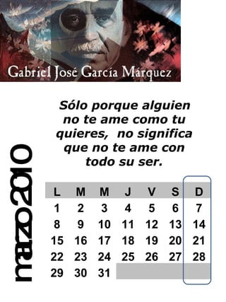 marzo 2010 Sólo porque alguien no te ame como tu quieres,   no significa que no te ame con todo su ser. L M M J V S D 1 2 3 4 5 6 7 8 9 10 11 12 13 14 15 16 17 18 19 20 21 22 23 24 25 26 27 28 29 30 31 