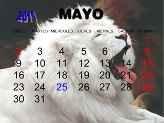 MAYO
LUNES MARTES MIERCOLES JUEVES VIERNES SABADO DOMINGO
1
2 3 4 5 6 7 8
9 10 11 12 13 14 15
16 17 18 19 20 21 22
23 24 25 26 27 28 29
30 31
 