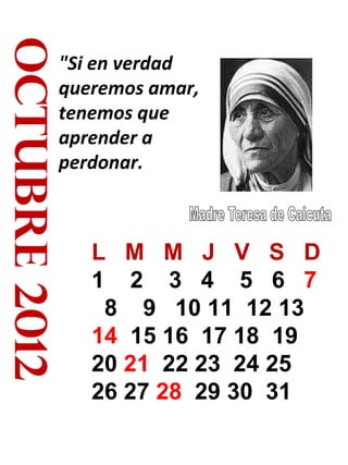 octubre 2012 "Si en verdad queremos amar, tenemos que aprender a perdonar. L  M  M  J  V  S  D 1  2  3  4  5  6  7   8  9  10 11  12 13  14   15 16  17 18  19 20  21  22 23  24 25  26 27  28   29 30  31 