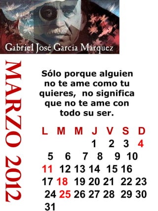 marzo 2012 Sólo porque alguien no te ame como tu quieres,   no significa que no te ame con todo su ser. L  M  M  J  V  S  D 1  2  3  4   5  6  7  8  9  10  11   12 13 14  15 16  17  18   19 20 21  22 23  24  25  26 27 28  29 30  31 