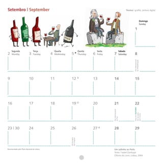 Setembro | September                                                                                                          Técnica I grafite, pintura digital



                                                                                                                                                            Domingo
                                                                                                                                                            Sunday

                                                                                                                                         1




     Segunda                     Terça           Quarta                    Quinta         Sexta                        Sábado
2    Monday                 3    Tuesday     4   Wednesday    5            Thursday   6   Friday    7                  Saturday          8




                                                                                                                                        Dia Internacional
                                                                                                                                        da Alfabetização
9                           10               11               12                      13            14                                   15




16                          17               18               19                      20            21                                   22




                                                                                                                                        Início do OUTONO
                                                                                                   Dia Internacional




                                                                                                                                        Dia Europeu
                                                                                                                                        sem Carros
                                                                                                   da Paz




23 | 30                     24               25               26                      27            28                                   29
                                                             Dia Europeu
                                                             das Línguas




Recomendado pelo Plano Nacional de Leitura                                                          Um saltinho ao Porto
                                                                                                    Texto | Isabel Zambujal
                                                                                                    Oficina do Livro, Lisboa, 2004
 