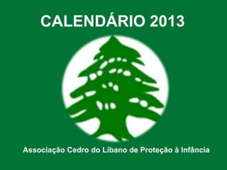 CALENDÁRIO 2013
Associação Cedro do Líbano de Proteção à Infância
 